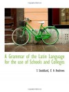 A Grammar of the Latin Language for the use of Schools and Colleges - S Stoddard