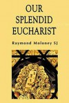 Our Splendid Eucharist: Reflections On Mass And Sacrament - Raymond Moloney, Raymond