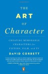 The Art of Character: Creating Memorable Characters for Fiction, Film, and TV - David Corbett