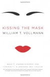 Kissing the Mask: Beauty, Understatement and Femininity in Japanese Noh Theater, with Some Thoughts on Muses (Especially Helga Testorf), Transgender Women, Kabuki Goddesses, Porn Queens, Poets, Housewives, Makeup Artists, Geishas, Valkyries and Venus F... - William T. Vollmann