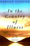 In the Country of Illness : Comfort and Advice for the Journey - Robert Lipsyte