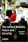 The United Nations, Peace and Security: From Collective Security to the Responsibility to Protect - Ramesh Thakur