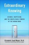 Extraordinary Knowing: Science, Skepticism, and the Inexplicable Powers of the Human Mind - Elizabeth Lloyd Mayer