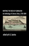 Writing the Rock of Gibraltar An Anthology of Literary Texts, 1720-1890 - M.G. Sanchez