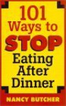 101 Ways to Stop Eating After Dinner - Nancy Butcher