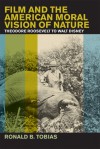 Film and the American Moral Vision of Nature: Theodore Roosevelt to Walt Disney - Ronald B. Tobias