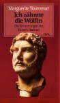 Ich Zähmte Die Wölfin. Die Erinnerungen Des Kaisers Hadrian - Marguerite Yourcenar