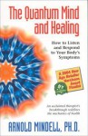 The Quantum Mind and Healing: How to Listen and Respond to Your Body's Symptoms - Arnold Mindell