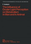 The Influence of Ocular Light Perception on Metabolism in Man and in Animal - F Hollwich, Hildegarde Hannum, Hunter Hannum