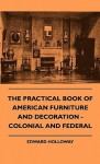 The Practical Book of American Furniture and Decoration - Colonial and Federal - Edward Stratton Holloway