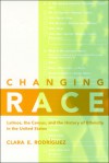 Changing Race: Latinos, the Census, and the Histrory of Ethnicity in the United States - Clara Rodriguez