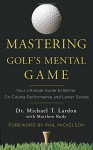 Mastering Golf's Mental Game: Your Ultimate Guide to Better On-Course Performance and Lower Scores - Dr. Michael T. Lardon, Matthew Rudy, Phil Mickleson