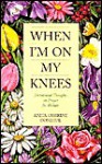 When I'm On My Knees: Devotional Thoughts On Prayer For Women - Anita C. Donihue