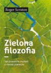 Zielona filozofia. Jak poważnie myśleć o naszej planecie - Justyna Grzegorczyk, Roger Scruton, Rafał Wierzchosławski