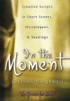 In the Moment: Creative Spirits in Short Scenes, Monologues, & Readings - Chuck Neighbors