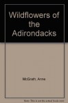 Wildflowers of the Adirondacks - Anne McGrath, Joanne Treffs