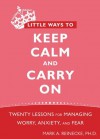 Little Ways to Keep Calm and Carry On: Twenty Lessons for Managing Worry, Anxiety, and Fear - Mark Reinecke