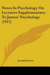 Notes in Psychology on Lectures Supplementary to James' Psychology - Joseph Jastrow