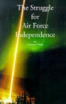 The Struggle for Air Force Independence - Herman S. Wolk