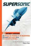 Supersonic: 27 Secret Lessons on How to Make It in Business Without Imploding Into a Smoldering Fireball - Philip A. Shaw