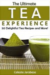 Tea Recipes - The Ultimate Tea Experience: 50 Delightful Tea Recipes and More! - Celeste Jarabese, Content Arcade Publishing