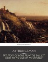 The Story of Rome from the Earliest Times to the End of the Republic - Arthur Gilman