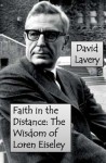 Faith in the Distance: The Wisdom of Loren Eiseley - David Lavery