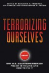 Terrorizing Ourselves: Why U.S. Counterterrorism Policy Is Failing and How to Fix It - Benjamin H. Friedman, Jim Harper, Christopher A. Preble