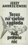 Teraz na ciebie zagłada. Już prawie nic. - Jerzy Andrzejewski