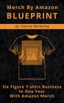 Merch by Amazon Blueprint: Six Figure T-Shirt Business In One Year With Amazon Merch - Passive Marketing