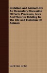 Evolution and Animal Life; An Elementary Discussion of Facts, Processes, Laws and Theories Relating to the Life and Evolution of Animals - David Starr Jordan