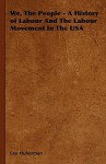 We, the People: A History of Labour & the Labour Movement in the USA - Leo Huberman