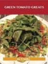 Green Tomato Greats: Delicious Green Tomato Recipes, the Top 57 Green Tomato Recipes - Jo Franks