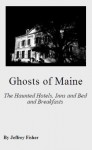 Ghosts of Maine: The Haunted Hotels, Inns and Bed and Breakfasts - Jeffrey Fisher