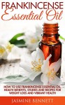 Frankincense Essential Oil: How to Use Frankincense Essential Oil, Health Benefits, Studies And Recipes For Weight Loss And Vibrant Health (Wellness Research, The Essential Oils, Frankincense Oil) - Jasmine Bennett