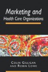 Marketing and Health Care Organizations - Colin Gilligan, Robin Lowe