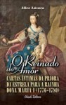 O Reinado do Amor. Cartas íntimas da Priora da Estrela para a rainha Dona Maria I (1776-1780) - Alice Lázaro