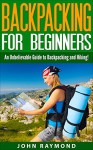 Backpacking for Beginners: An Unbelievable Guide to Backpacking and Hiking! (Backpacking, Backpacking For Beginners, Backpacking Europe) - John Raymond