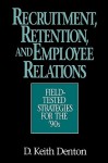 Recruitment, Retention, and Employee Relations: Field-Tested Strategies for the '90s - D. Keith Denton