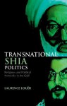 Transnational Shia Politics: Religious and Political Networks in the Gulf - Laurence Louër