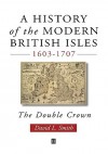 A History of the Modern British Isles, 1603-1707: An Introduction to Moral Philosophy - David L. Smith