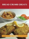 Bread Crumb Greats: Delicious Bread Crumb Recipes, the Top 100 Bread Crumb Recipes - Jo Franks