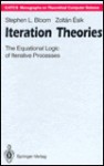 Iteration Theories: The Equational Logic of Iterative Processes (E a T C S Monographs on Theoretical Computer Science) - Stephen L. Bloom, Zoltan Esik