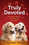 Truly Devoted: What Dogs Teach Us about Life, Love, and Loyalty - H. Norman Wright