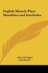 English Miracle Plays Moralities and Interludes - Alfred W. Pollard, John Rastell