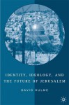 Identity, Ideology, and the Future of Jerusalem - David Hulme