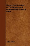 Theory And Practice In The Design And Construction Of Dock Walls - John Allen