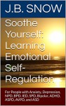 Soothe Yourself: Learning Emotional Self-Regulation: For People with Anxiety, Depression, NPD, BPD, IED, SPD, Bipolar, ADHD, ASPD, AVPD, and ASD (Transcend Mediocrity Book 88) - J.B. Snow