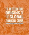 The Intellectual Origins of the Global Financial Crisis - Roger Berkowitz, Taun N. Toay