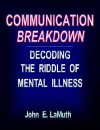 Communication Breakdown: Decoding the Riddle of Mental Illness - John E. Lamuth